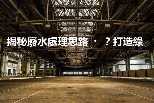 揭秘廢水處理思路？打造綠色以后！